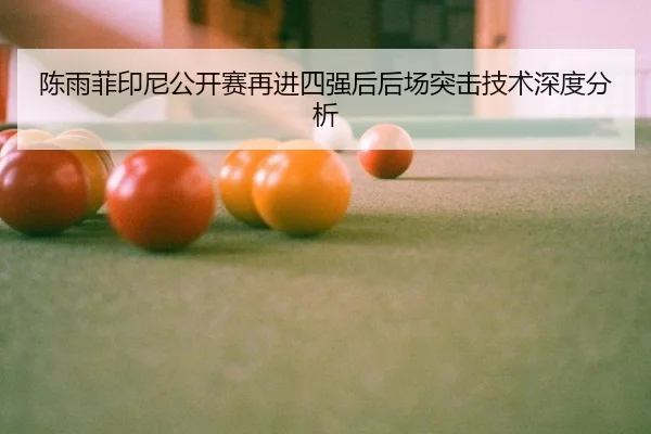 陈雨菲印尼公开赛再进四强后后场突击技术深度分析