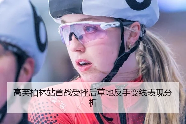 高芙柏林站首战受挫后草地反手变线表现分析